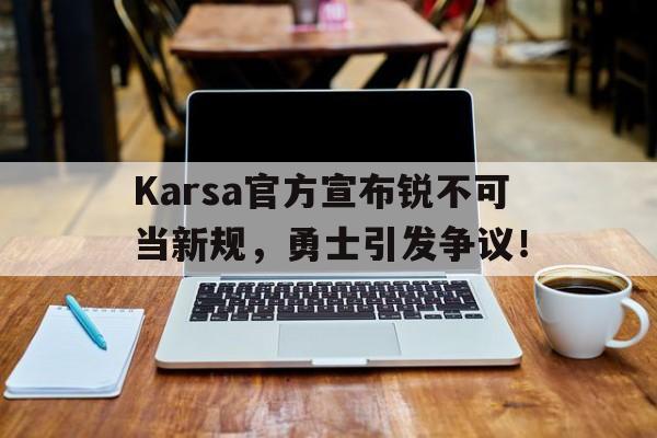 开元娱乐体育 -Karsa官方宣布锐不可当新规，勇士引发争议！的简单介绍